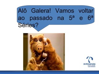Alô Galera! Vamos voltar
ao passado na 5ª e 6ª
Séries?
 