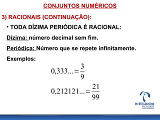 CONJUNTOS NUMÉRICOS
3) RACIONAIS (CONTINUAÇÃO):
• TODA DÍZIMA PERIÓDICA É RACIONAL:
Dízima: número decimal sem fim.
Periódica: Número que se repete infinitamente.
Exemplos:
99
21
.0,212121..
9
3
,333...0
=
=
 