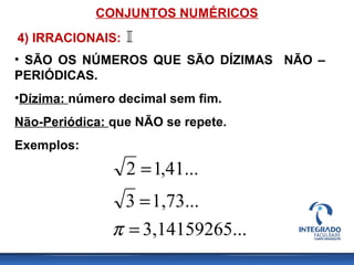CONJUNTOS NUMÉRICOS
• SÃO OS NÚMEROS QUE SÃO DÍZIMAS NÃO –
PERIÓDICAS.
•Dízima: número decimal sem fim.
Não-Periódica: que NÃO se repete.
Exemplos:
...3,14159265
1,73...3
,41...12
=
=
=
π
4) IRRACIONAIS:
 