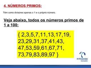 4. NÚMEROS PRIMOS:
Têm como divisores apenas o 1 e o próprio número.
Veja abaixo, todos os números primos de
1 a 100:
{ 2,...