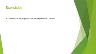 Exercicios
 "Encontre a fração geratriz da dízima periódica 3,252525
 