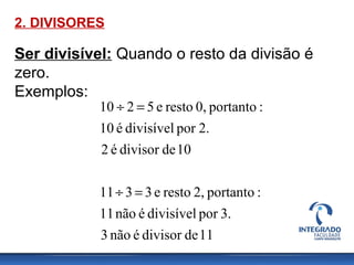 2. DIVISORES
Ser divisível: Quando o resto da divisão é
zero.
Exemplos:
11dedivisorénão3
3.pordivisívelénão11
:portanto2,r...