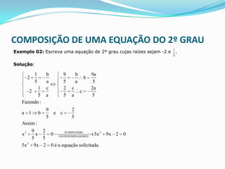 COMPOSIÇÃO DE UMA EQUAÇÃO DO 2º GRAU
Exemplo 02: Escreva uma equação de 2º grau cujas raízes sejam -2 e 1 .
              ...