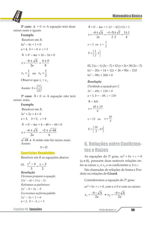 48
MatemáticaBásica
Capítulo 07. Teoria dos ConjuntosPV2D-08-MAT-11
b) Sendo A = {1, 3, 5} e B = {0, 1, 3, 5, 6},
calcule:
a) A – B
b) B – A
Resolução
a) A – B = ∅, não existe elemento de A que não
pertença a B.
b)
Graficamente
Observação
Se A é um subconjunto do conjunto uni-
verso U, o complementar de A em relação a
U pode ser representado por A’ ou 1, des-
sa forma, teremos
9.5. Associações das Operações
As operações estudadas podem aparecer
associadas conforme veremos nos exemplos
abaixo:
01.Dados A = {0, 1, 3, 4}, B = {2, 3, 4, 5},
C = {4, 5} e D = {5, 6, 7}, calcule:
a) 1 2 3∪ ∩1 2
b) 1 2 3∩ ∪1 2
c) 1 2 3− ∩1 2
d)
Resolução
a)
b)
c)
d)
Exercícios Resolvidos
01.Classificar em falsa (F) ou verdadeira
(V) cada uma das seguintes afirmações:
a) 1 1∈3 1
b) 1 2 1 23 4⊂ ∅2 23 423 2 45 1 5 1
c) 1 12 1231 2 3 45 6∈
d) ∅ = ∅1 2
Resolução
a) V — 0 é o elemento do conjunto.
b) F – pois {5} é um elemento do conjunto.
c) F – pois {x} não está no conjunto.
d) F – O 1º é conjunto vazio, e o 2º um conjunto
que tem o elemento ∅.
 