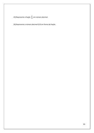 83
19) Represente a fração 		em número decimal.
20) Represente o número decimal 0,35 em forma de fração.
 