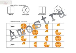 » Pinta conforme as indicações.
Metade A terça parte A quarta parte A quinta parte
» Assinala a parte da piza correta.
𝟏
𝟐
de piza
1 piza
𝟑
𝟒
de piza
𝟏
𝟒
de piza
 
