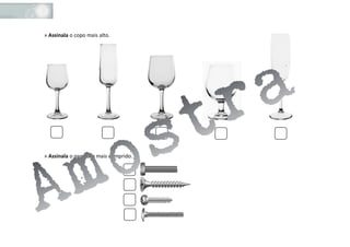 » Assinala o copo mais alto.
» Assinala o parafuso mais comprido.
 