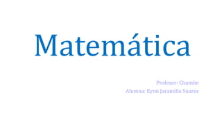Matemática
Profesor: Chumbe
Alumna: Eymi Jaramillo Suarez
 