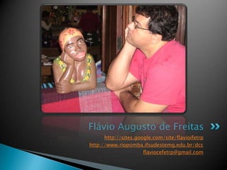 Flávio Augusto de Freitashttp://sites.google.com/site/flavioifetrphttp://www.riopomba.ifsudestemg.edu.br/dccflaviocefetrp@gmail.com