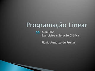 Programação LinearAula 002Exercícios e Solução GráficaFlávio Augusto de Freitas