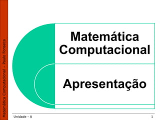Unidade - A 1
Matemática
Computacional
Apresentação
 