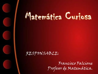 RESPONSABLE:

             Francisco Falcione
       Profesor de Matemática.
 