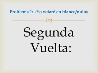 Segunda Vuelta:Problema 1: «Yo votaré en blanco/nulo»