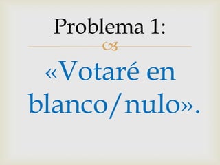 «Votaré en blanco/nulo».Problema 1: 