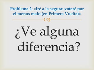 ¿Ve alguna diferencia?Problema 2: «Iré a la segura: votaré por el menos malo (en Primera Vuelta)»