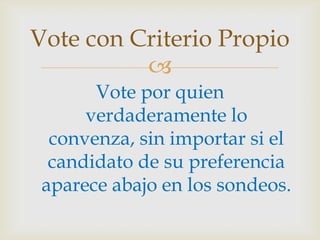 Vote por quien verdaderamente lo convenza, sin importar si el candidato de su preferencia aparece abajo en los sondeos.Vote con Criterio Propio