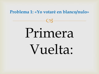 Primera Vuelta:Problema 1: «Yo votaré en blanco/nulo»