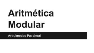 Aritmética
Modular
Arquimedes Paschoal
 