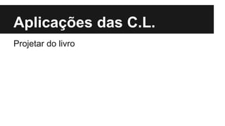Aplicações das C.L.
Projetar do livro
 