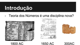 Introdução
- Teoria dos Números é uma disciplina nova?
1800 AC 1650 AC 300AC
 