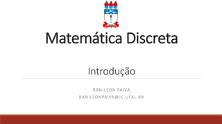Matemática Discreta
Introdução
RANILSON PAIVA
RANILSONPAIVA@IC.UFAL.BR
 