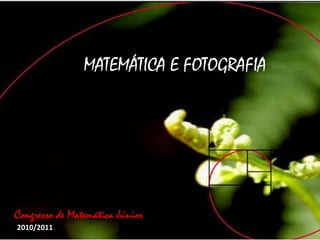 MATEMÁTICA E FOTOGRAFIA




Congresso de Matemática Júnior
2010/2011
 