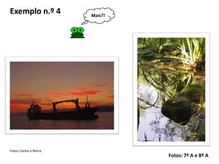 Exemplo n.º 4           Mais?!




Fotos: Carlos e Maria
                                 Fotos: 7º A e 8º A
 