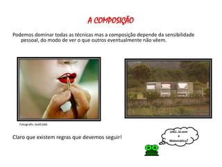 A COMPOSIÇÃO
Podemos dominar todas as técnicas mas a composição depende da sensibilidade
   pessoal, do modo de ver o que outros eventualmente não vêem.




  Fotografo: JodiCobb

                                                                UAU..lá vem
                                                                     a
Claro que existem regras que devemos seguir!                    Matemática!
 