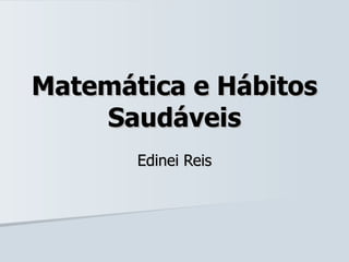 Matemática e Hábitos Saudáveis Edinei Reis 