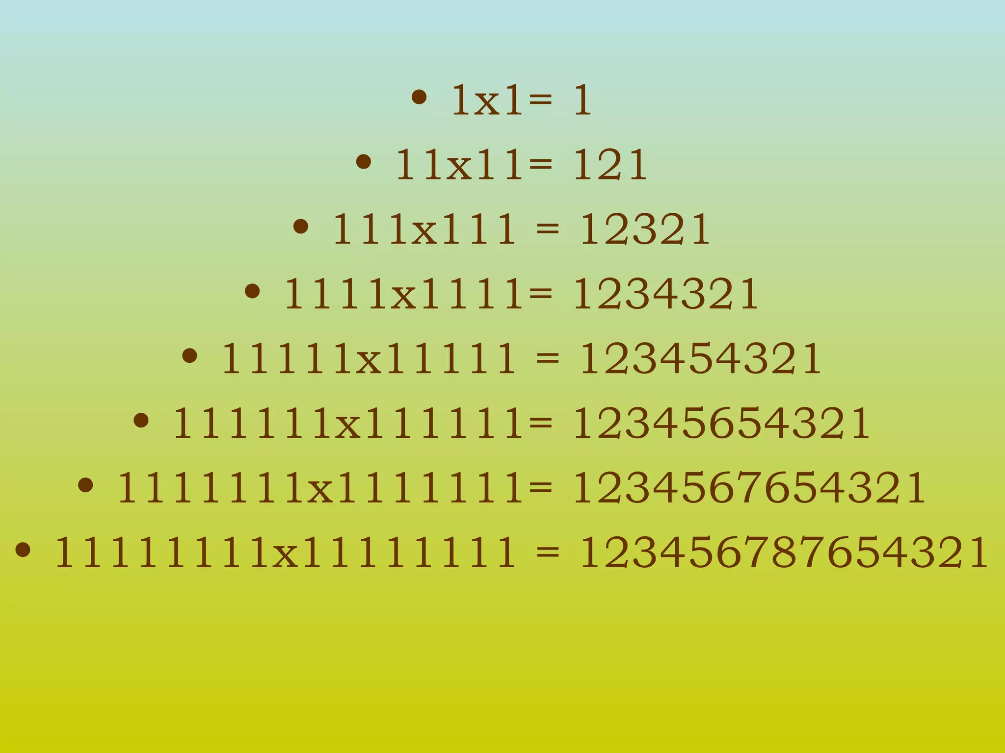 1x1= 1 11x11= 121 111x111 = 12321 1111x1111= 1234321 11111x11111 = 123454321 111111x111111= 12345654321 1111111x1111111= 1234567654321 11111111x11111111 = 123456787654321 