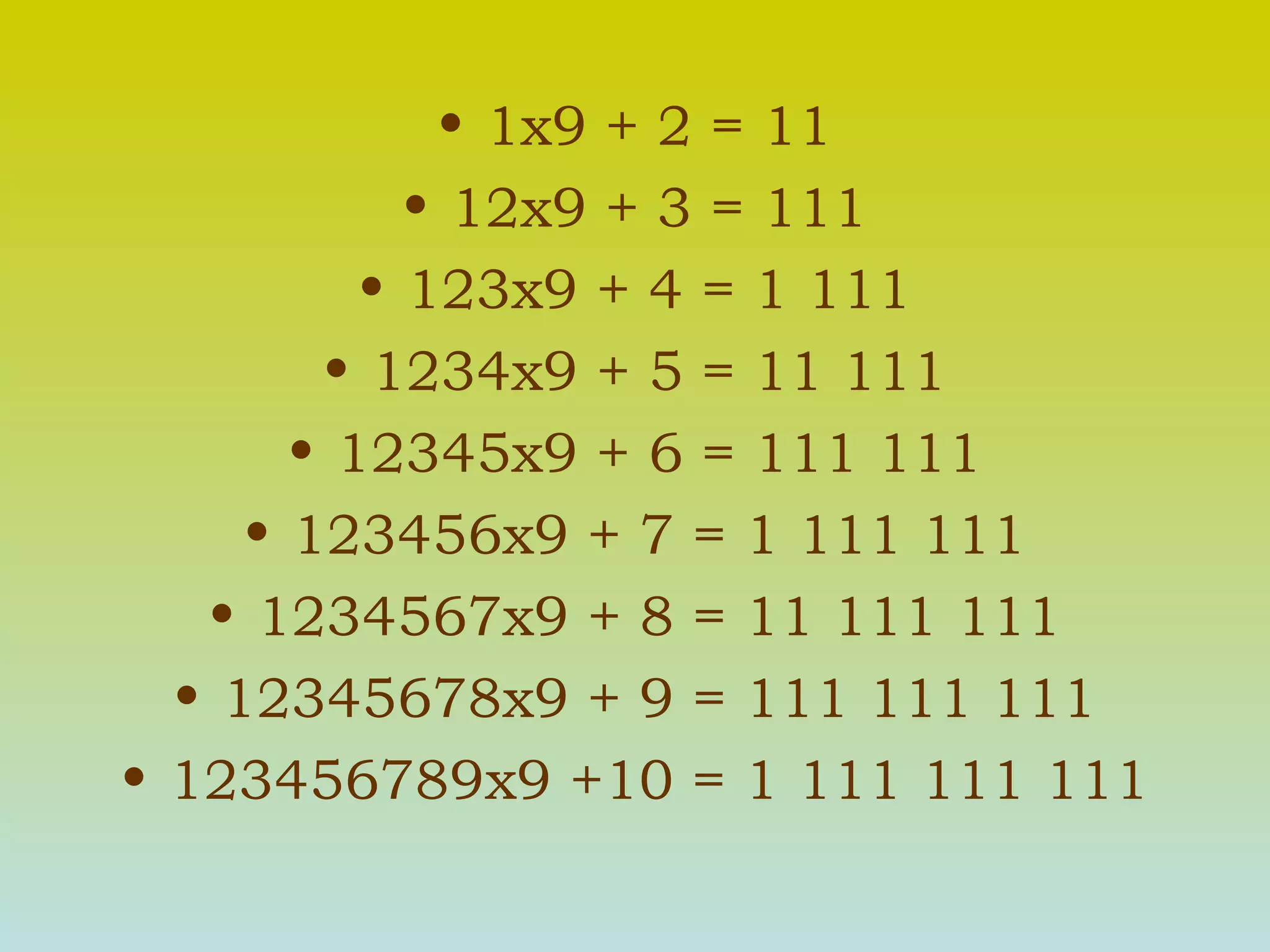 1x9 + 2 = 11 12x9 + 3 = 111 123x9 + 4 = 1 111 1234x9 + 5 = 11 111 12345x9 + 6 = 111 111 123456x9 + 7 = 1 111 111 1234567x9 + 8 = 11 111 111 12345678x9 + 9 = 111 111 111 123456789x9 +10 = 1 111 111 111 