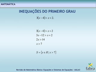 Revisão de Matemática Básica: Equações e Sistemas de Equações – AULA3
MATEMÁTICA
7
INEQUAÇÕES DO PRIMEIRO GRAU
  .243  xx
 
 7|
7
142
2123
243





xRxS
x
x
xx
xx
 