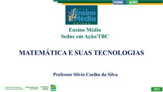 MATEMÁTICA E SUAS TECNOLOGIAS
Professor Silvio Coelho da Silva
Ensino Médio
Seduc em Ação/TBC
 