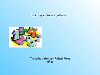 Espero que tenham gostado..... Trabalho feito por Rafael Pires 5º B 