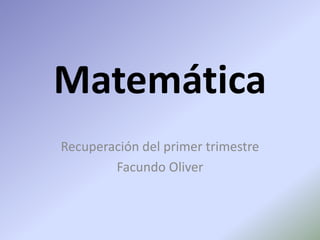 Matemática
Recuperación del primer trimestre
Facundo Oliver
 