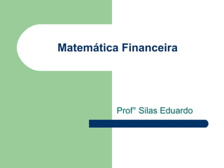 Matemática Financeira Prof° Silas Eduardo 