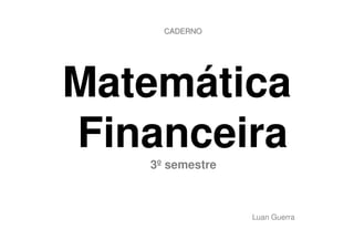 CADERNO




Matemática
Financeira
   3º semestre



                 Luan Guerra
 