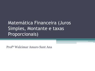 Matemática Financeira (Juros
 Simples, Montante e taxas
 Proporcionais)

Profº Walcimar Amaro Sant Ana
 