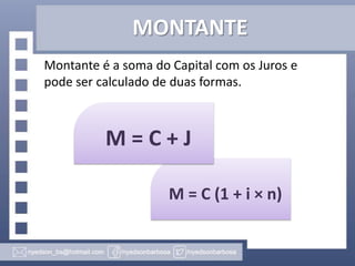 MONTANTE
Montante é a soma do Capital com os Juros e
pode ser calculado de duas formas.

M=C+J
M = C (1 + i × n)

 