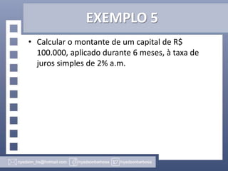 EXEMPLO 5
• Calcular o montante de um capital de R$
100.000, aplicado durante 6 meses, à taxa de
juros simples de 2% a.m.

 