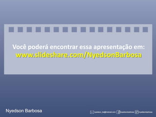 Você poderá encontrar essa apresentação em:

www.slideshare.com/NyedsonBarbosa

 