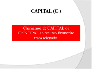 Chamamos de CAPITAL ou
PRINCIPAL ao recurso financeiro
transacionado.
 