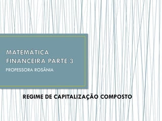 PROFESSORA ROSÂNIA
REGIME DE CAPITALIZAÇÃO COMPOSTO
 
