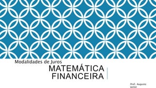 Modalidades de Juros 
MATEMÁTICA 
FINANCEIRA 
Prof.: Augusto 
Junior 
 