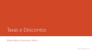 Taxas e Descontos
Matemática Financeira: Aula 3
Prof.: Augusto Junior
 