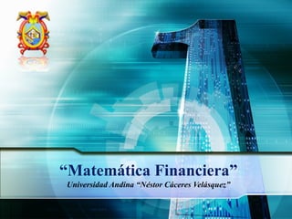 “Matemática Financiera”
Universidad Andina “Néstor Cáceres Velásquez”
 