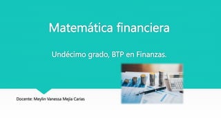 Matemática financiera
Undécimo grado, BTP en Finanzas.
Docente: Meylin Vanessa Mejía Carias
 