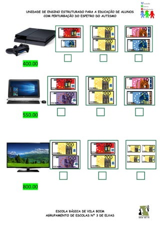 UNIDADE DE ENSINO ESTRUTURADO PARA A EDUCAÇÃO DE ALUNOS
COM PERTURBAÇÃO DO ESPETRO DO AUTISMO
ESCOLA BÁSICA DE VILA BOIM
AGRUPAMENTO DE ESCOLAS Nº 3 DE ELVAS
400.00
550.00
1500.00
800.00
 