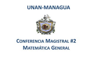 CONFERENCIA MAGISTRAL #2
MATEMÁTICA GENERAL
UNAN-MANAGUA
 