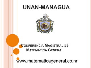 CONFERENCIA MAGISTRAL #3
MATEMÁTICA GENERAL
UNAN-MANAGUA
www.matematicageneral.co.nr
 